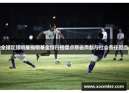 全球足球明星捐赠基金排行榜盘点慈善贡献与社会责任担当