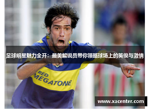 足球明星魅力全开：最美解说员带你领略球场上的英俊与激情