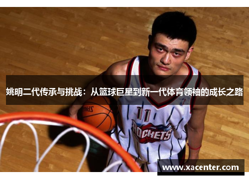 姚明二代传承与挑战：从篮球巨星到新一代体育领袖的成长之路