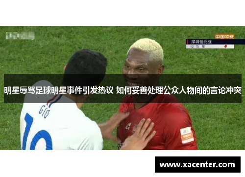 明星辱骂足球明星事件引发热议 如何妥善处理公众人物间的言论冲突
