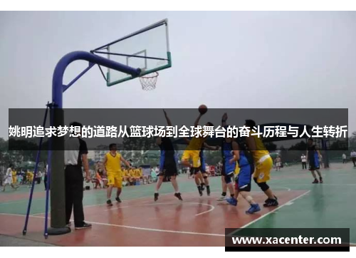 姚明追求梦想的道路从篮球场到全球舞台的奋斗历程与人生转折