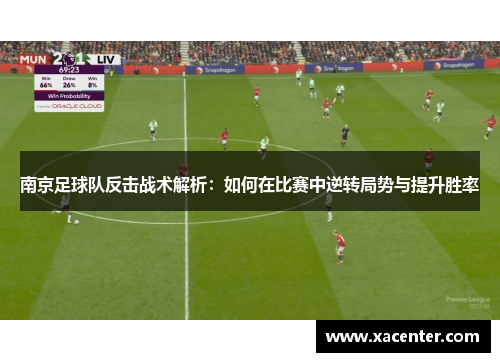 南京足球队反击战术解析：如何在比赛中逆转局势与提升胜率