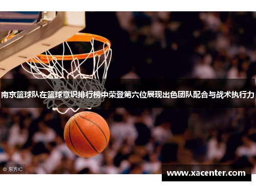 南京篮球队在篮球意识排行榜中荣登第六位展现出色团队配合与战术执行力