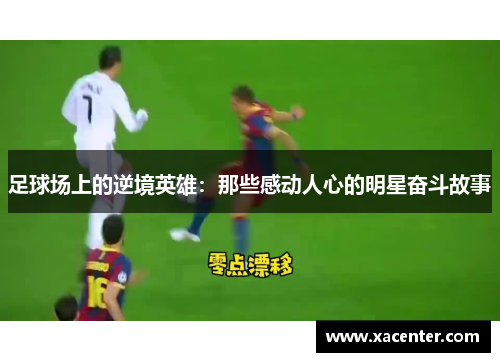 足球场上的逆境英雄：那些感动人心的明星奋斗故事