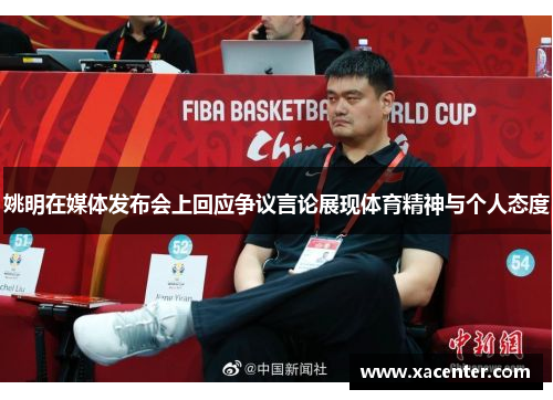 姚明在媒体发布会上回应争议言论展现体育精神与个人态度
