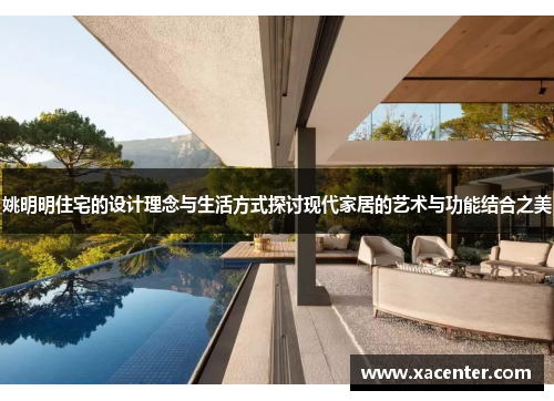 姚明明住宅的设计理念与生活方式探讨现代家居的艺术与功能结合之美