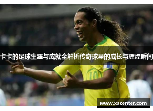 卡卡的足球生涯与成就全解析传奇球星的成长与辉煌瞬间