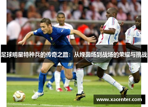 足球明星特种兵的传奇之路：从绿茵场到战场的荣耀与挑战