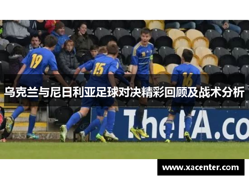 乌克兰与尼日利亚足球对决精彩回顾及战术分析