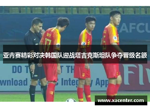 亚青赛精彩对决韩国队迎战塔吉克斯坦队争夺晋级名额