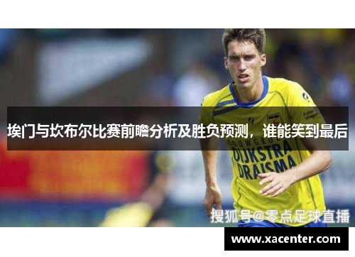 埃门与坎布尔比赛前瞻分析及胜负预测，谁能笑到最后