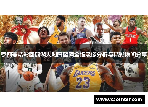 季前赛精彩回顾湖人对阵篮网全场录像分析与精彩瞬间分享