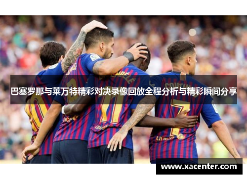 巴塞罗那与莱万特精彩对决录像回放全程分析与精彩瞬间分享