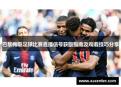 巴黎梅斯足球比赛直播信号获取指南及观看技巧分享