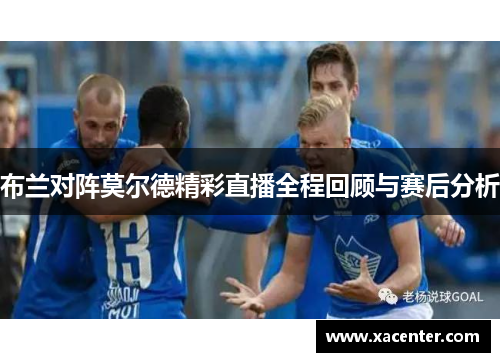布兰对阵莫尔德精彩直播全程回顾与赛后分析