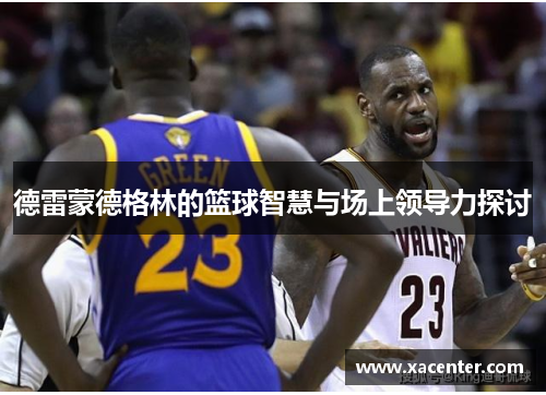 德雷蒙德格林的篮球智慧与场上领导力探讨