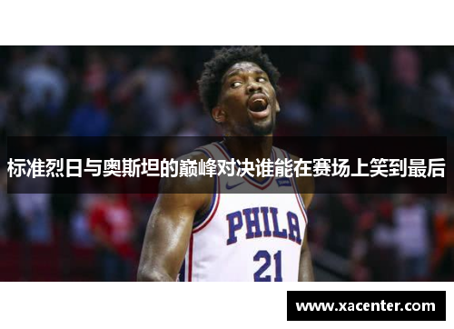 标准烈日与奥斯坦的巅峰对决谁能在赛场上笑到最后