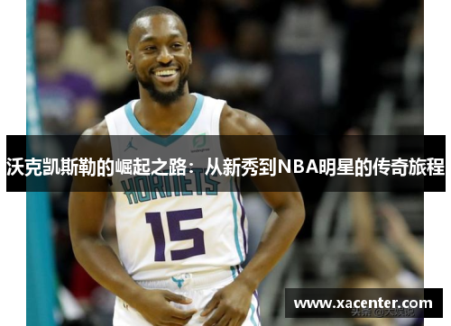 沃克凯斯勒的崛起之路：从新秀到NBA明星的传奇旅程