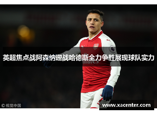英超焦点战阿森纳迎战哈德斯全力争胜展现球队实力