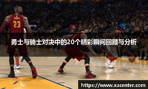 333体育勇士与骑士对决中的20个精彩瞬间回顾与分析