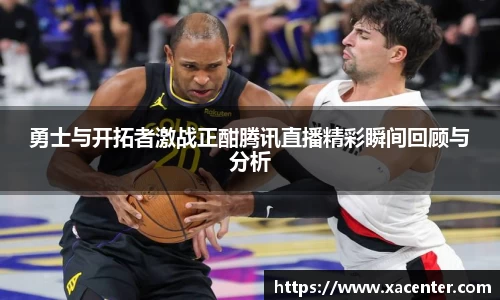 333体育勇士与开拓者激战正酣腾讯直播精彩瞬间回顾与分析