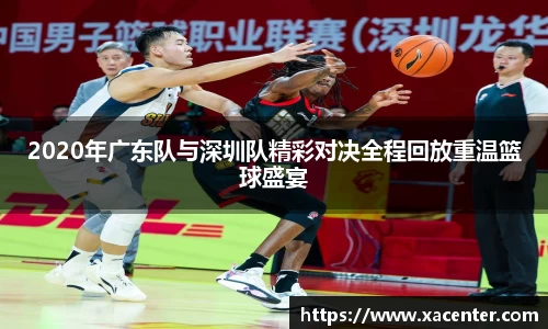 333体育2020年广东队与深圳队精彩对决全程回放重温篮球盛宴